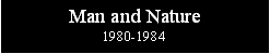 Text Box: Man and Nature1980-1984